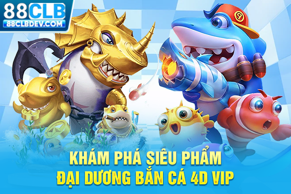 Hướng Dẫn Chơi Bắn Cá Vip 4D Săn Boss Kiếm Tiền Liền Tay 2026 Khám phá siêu phẩm đại dương bắn cá 4D vip